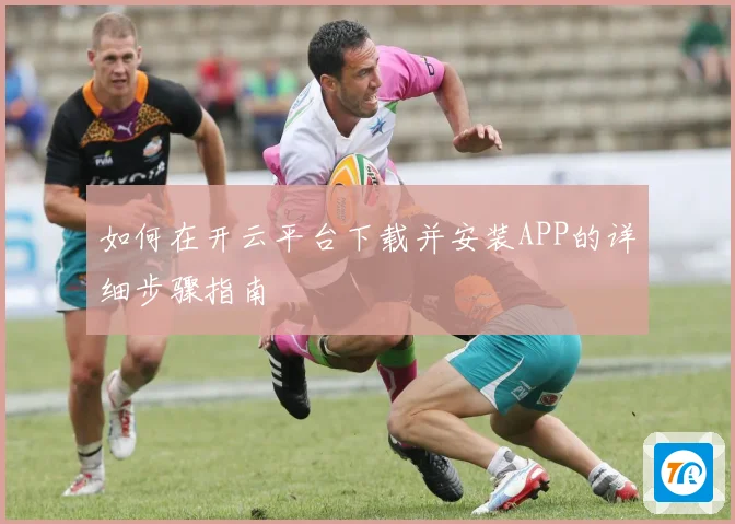如何在开云平台下载并安装APP的详细步骤指南