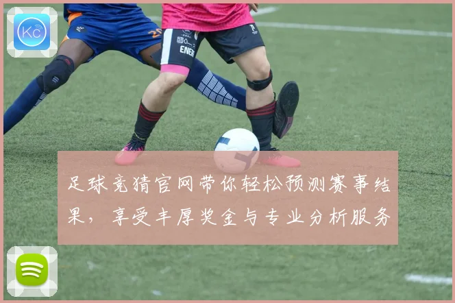 足球竞猜官网带你轻松预测赛事结果，享受丰厚奖金与专业分析服务