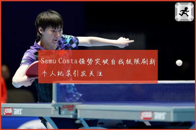 Samu Costa强势突破自我极限刷新个人纪录引发关注