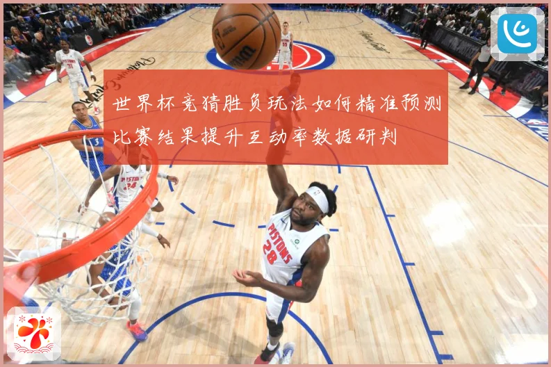 世界杯竞猜胜负玩法如何精准预测比赛结果提升互动率数据研判