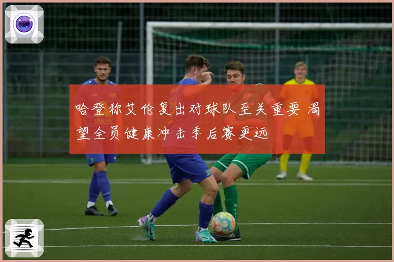 哈登称艾伦复出对球队至关重要 渴望全员健康冲击季后赛更远