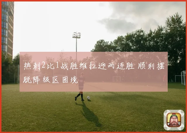 热刺2比1战胜维拉迎两连胜 顺利摆脱降级区困境