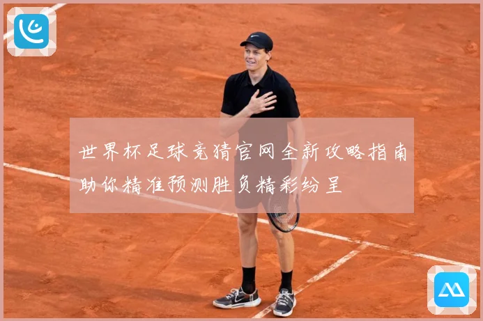 世界杯足球竞猜官网全新攻略指南助你精准预测胜负精彩纷呈