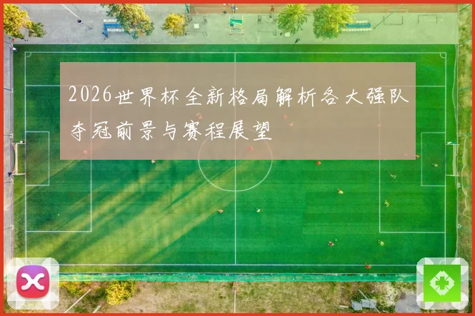 2026世界杯全新格局解析各大强队夺冠前景与赛程展望