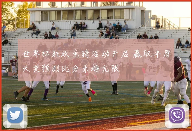 世界杯狂欢竞猜活动开启 赢取丰厚大奖预测比分乐趣无限