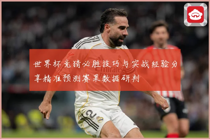 世界杯竞猜必胜技巧与实战经验分享精准预测赛果数据研判
