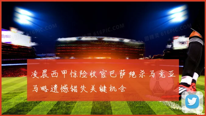 凌晨西甲惊险收官巴萨绝杀马竞亚马略遗憾错失关键机会