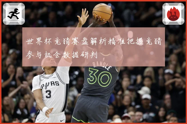 世界杯竞猜赛盘解析精准把握竞猜参与机会数据研判
