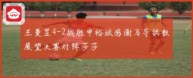 王曼昱4-2战胜申裕斌感谢马导执教展望决赛对阵莎莎