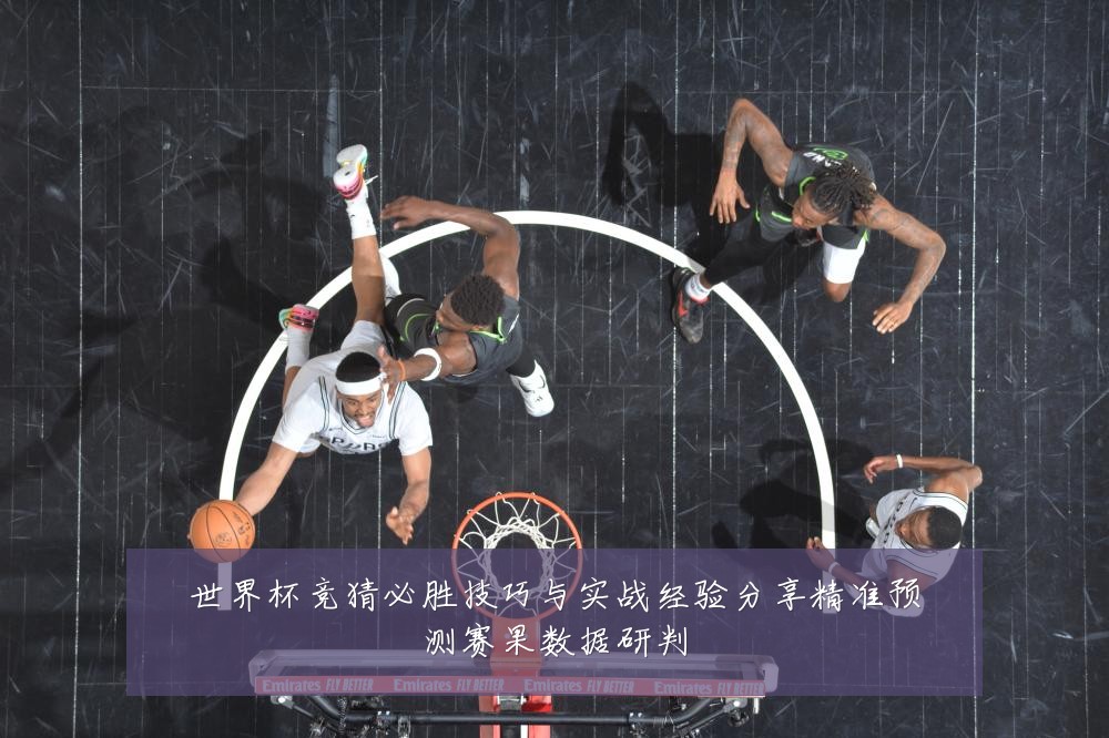 世界杯竞猜必胜技巧与实战经验分享精准预测赛果数据研判