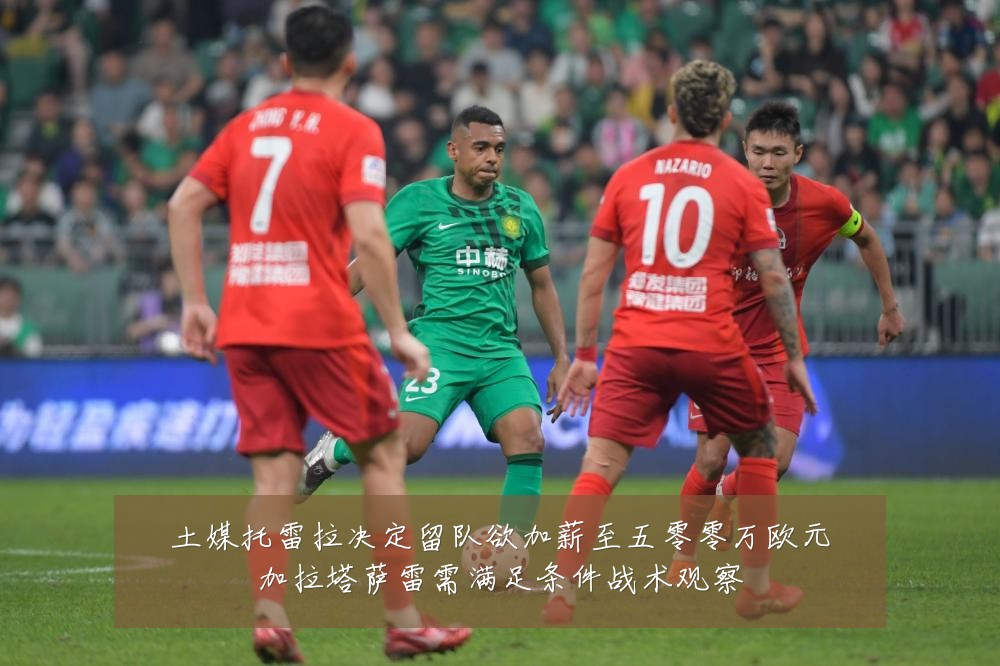土媒托雷拉决定留队欲加薪至五零零万欧元加拉塔萨雷需满足条件战术观察