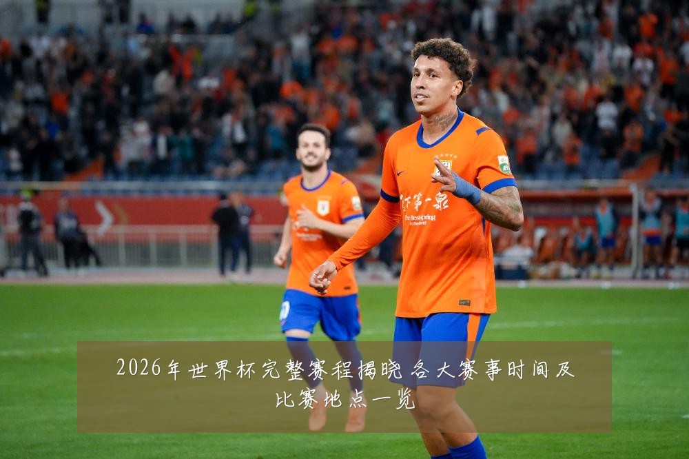 2026年世界杯完整赛程揭晓 各大赛事时间及比赛地点一览