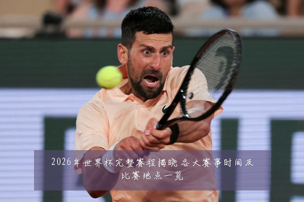 2026年世界杯完整赛程揭晓 各大赛事时间及比赛地点一览